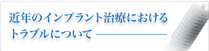 近年のインプラント治療におけるトラブルについて